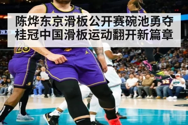 陈烨东京滑板公开赛碗池勇夺桂冠中国滑板运动翻开新篇章