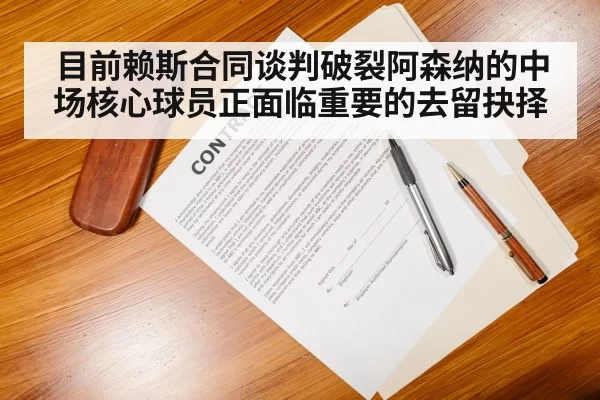 目前赖斯合同谈判破裂阿森纳的中场核心球员正面临重要的去留抉择
