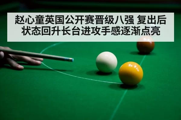 赵心童英国公开赛晋级八强 复出后状态回升长台进攻手感逐渐点亮