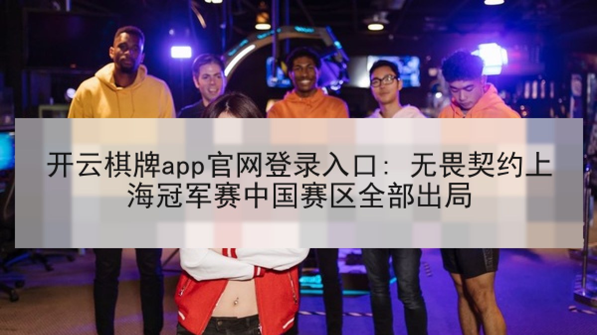 开云棋牌app官网登录入口: 无畏契约上海冠军赛中国赛区全部出局 开云棋牌app官网登录入口: 无畏契约上海冠军赛中国赛区全部出局