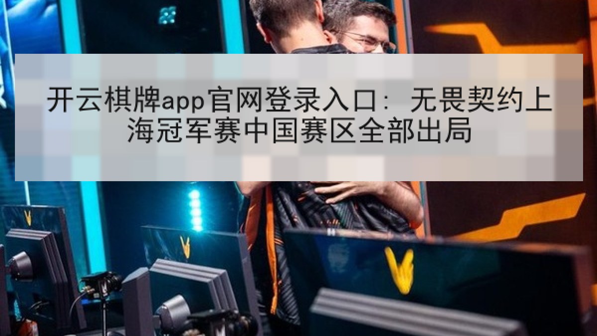 开云棋牌app官网登录入口: 无畏契约上海冠军赛中国赛区全部出局 开云棋牌app官网登录入口: 无畏契约上海冠军赛中国赛区全部出局
